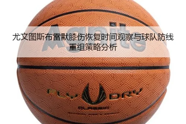 尤文图斯布雷默膝伤恢复时间观察与球队防线重组策略分析
