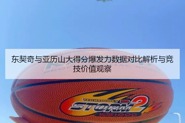 东契奇与亚历山大得分爆发力数据对比解析与竞技价值观察